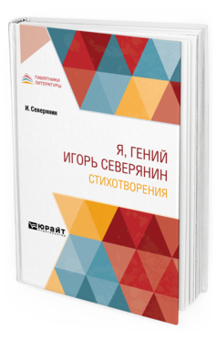 Обложка книги Я, ГЕНИЙ ИГОРЬ СЕВЕРЯНИН. СТИХОТВОРЕНИЯ Северянин И. 