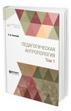 Обложка книги ПЕДАГОГИЧЕСКАЯ АНТРОПОЛОГИЯ В 2 Т. ТОМ 1 Ушинский К. Д. Учебник