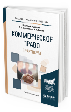 Обложка книги КОММЕРЧЕСКОЕ ПРАВО. ПРАКТИКУМ Абросимова Е.А. - отв. ред., Белов В.А. - отв. ред. Учебное пособие