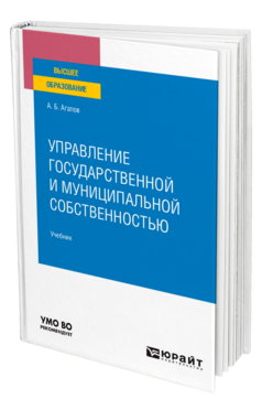 Обложка книги УПРАВЛЕНИЕ ГОСУДАРСТВЕННОЙ И МУНИЦИПАЛЬНОЙ СОБСТВЕННОСТЬЮ Агапов А. Б. Учебник