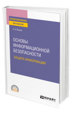 Обложка книги ОСНОВЫ ИНФОРМАЦИОННОЙ БЕЗОПАСНОСТИ: ЗАЩИТА ИНФОРМАЦИИ Внуков А. А. Учебное пособие