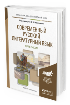 Обложка книги СОВРЕМЕННЫЙ РУССКИЙ ЛИТЕРАТУРНЫЙ ЯЗЫК. ПРАКТИКУМ Максимов В.И. - Отв. ред. Учебное пособие