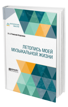 Обложка книги ЛЕТОПИСЬ МОЕЙ МУЗЫКАЛЬНОЙ ЖИЗНИ Римский-Корсаков Н. А. ; Под ред. Римской-Корсаковой Н.Н., Римского-Корсакова А. Н. 