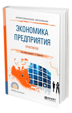 Обложка книги ЭКОНОМИКА ПРЕДПРИЯТИЯ. ПРАКТИКУМ Под общ. ред. Кирильчук С. П. Учебное пособие
