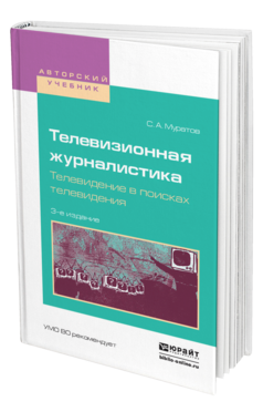 Обложка книги ТЕЛЕВИЗИОННАЯ ЖУРНАЛИСТИКА. ТЕЛЕВИДЕНИЕ В ПОИСКАХ ТЕЛЕВИДЕНИЯ Муратов С.А. Учебное пособие