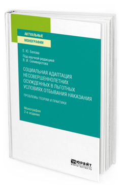 Обложка книги СОЦИАЛЬНАЯ АДАПТАЦИЯ НЕСОВЕРШЕННОЛЕТНИХ ОСУЖДЕННЫХ В ЛЬГОТНЫХ УСЛОВИЯХ ОТБЫВАНИЯ НАКАЗАНИЯ Белова Е. Ю. ; под науч. ред. Селиверстова В.И. Монография