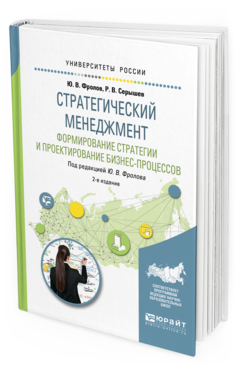 Обложка книги СТРАТЕГИЧЕСКИЙ МЕНЕДЖМЕНТ. ФОРМИРОВАНИЕ СТРАТЕГИИ И ПРОЕКТИРОВАНИЕ БИЗНЕС-ПРОЦЕССОВ Фролов Ю. В., Серышев Р. В. ; Под ред. Фролова Ю.В. Учебное пособие
