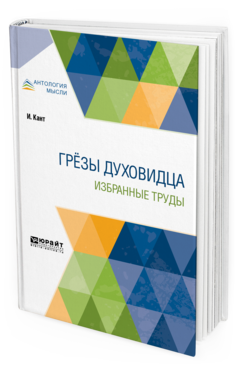 Обложка книги ГРЁЗЫ ДУХОВИДЦА. ИЗБРАННЫЕ ТРУДЫ Кант И. ; Пер. Фохт Б. А. 