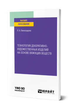 Обложка книги ТЕХНОЛОГИЯ ДЕКОРАТИВНО-ХУДОЖЕСТВЕННЫХ ИЗДЕЛИЙ НА ОСНОВЕ ВЯЖУЩИХ ВЕЩЕСТВ Виноградова Л. А. Учебное пособие