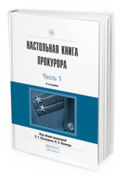 Обложка книги НАСТОЛЬНАЯ КНИГА ПРОКУРОРА В 2 Ч. ЧАСТЬ 1 Кехлеров С.Г. - Отв. ред., Капинус О.С. - Отв. ред. Практическое пособие