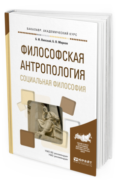 Обложка книги ФИЛОСОФСКАЯ АНТРОПОЛОГИЯ. СОЦИАЛЬНАЯ ФИЛОСОФИЯ Липский Б.И., Марков Б.В. Учебное пособие