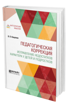 Обложка книги ПЕДАГОГИЧЕСКАЯ КОРРЕКЦИЯ. ИСПРАВЛЕНИЕ НЕДОСТАТКОВ ХАРАКТЕРА У ДЕТЕЙ И ПОДРОСТКОВ Кащенко В. П. 
