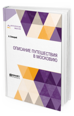 Обложка книги ОПИСАНИЕ ПУТЕШЕСТВИЯ В МОСКОВИЮ Олеарий А. ; пер. Ловягин А. М. 
