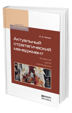 Обложка книги АКТУАЛЬНЫЙ СТРАТЕГИЧЕСКИЙ МЕНЕДЖМЕНТ. ВИДЕНИЕ - ЦЕЛИ - ИЗМЕНЕНИЯ Попов С. А. Учебно-практическое пособие
