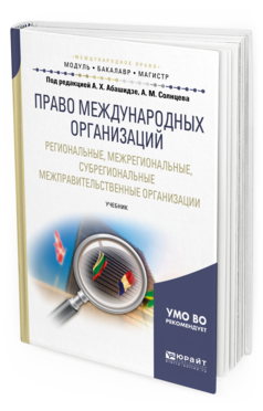 Обложка книги ПРАВО МЕЖДУНАРОДНЫХ ОРГАНИЗАЦИЙ. РЕГИОНАЛЬНЫЕ, МЕЖРЕГИОНАЛЬНЫЕ, СУБРЕГИОНАЛЬНЫЕ МЕЖПРАВИТЕЛЬСТВЕННЫЕ ОРГАНИЗАЦИИ Абашидзе А.Х. - под ред., Солнцев А.М. - под ред. Учебник