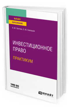 Обложка книги ИНВЕСТИЦИОННОЕ ПРАВО. ПРАКТИКУМ Лаптева А. М., Скворцов О. Ю. Учебное пособие