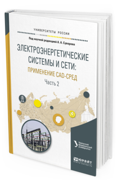 Обложка книги ЭЛЕКТРОЭНЕРГЕТИЧЕСКИЕ СИСТЕМЫ И СЕТИ: ПРИМЕНЕНИЕ CAD-СРЕД В 2 Ч. ЧАСТЬ 2 Суворов А.А. - отв. ред. Учебное пособие