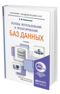 Обложка книги ОСНОВЫ ИСПОЛЬЗОВАНИЯ И ПРОЕКТИРОВАНИЯ БАЗ ДАННЫХ Илюшечкин В.М. Учебник