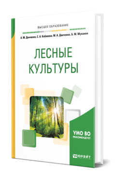 Обложка книги ЛЕСНЫЕ КУЛЬТУРЫ Данченко А. М., Кабанова С. А., Данченко М. А., Муканов Б. М. Учебное пособие