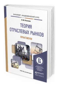 Обложка книги ТЕОРИЯ ОТРАСЛЕВЫХ РЫНКОВ. ПРАКТИКУМ Розанова Н.М. Учебное пособие