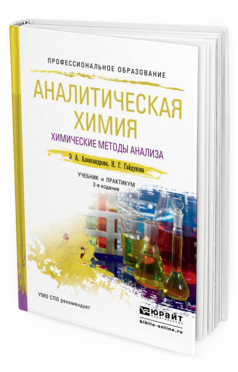 Обложка книги АНАЛИТИЧЕСКАЯ ХИМИЯ В 2 КНИГАХ. КНИГА 1. ХИМИЧЕСКИЕ МЕТОДЫ АНАЛИЗА Александрова Э.А., Гайдукова Н.Г. Учебник и практикум