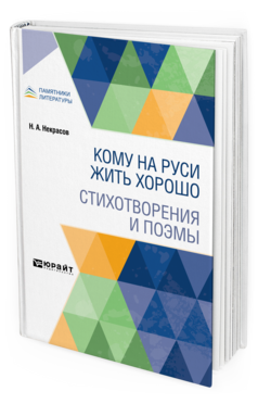 Обложка книги КОМУ НА РУСИ ЖИТЬ ХОРОШО. СТИХОТВОРЕНИЯ И ПОЭМЫ Некрасов Н. А. 