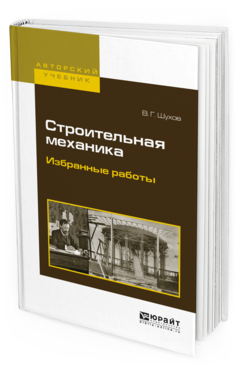 Обложка книги СТРОИТЕЛЬНАЯ МЕХАНИКА. ИЗБРАННЫЕ РАБОТЫ Шухов В.Г. Учебное пособие
