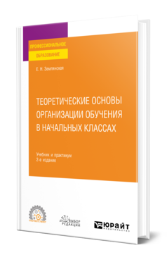 Обложка книги ТЕОРЕТИЧЕСКИЕ ОСНОВЫ ОРГАНИЗАЦИИ ОБУЧЕНИЯ В НАЧАЛЬНЫХ КЛАССАХ Землянская Е. Н. Учебник и практикум