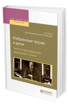 Обложка книги ИЗБРАННЫЕ ТРУДЫ И РЕЧИ В 2 Ч. ЧАСТЬ 2. КАССАЦИОННЫЕ ЗАКЛЮЧЕНИЯ. СТАТЬИ Кони А. Ф. 