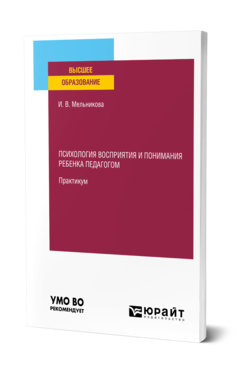 Обложка книги ПСИХОЛОГИЯ ВОСПРИЯТИЯ И ПОНИМАНИЯ РЕБЕНКА ПЕДАГОГОМ. ПРАКТИКУМ Мельникова И. В. Учебное пособие