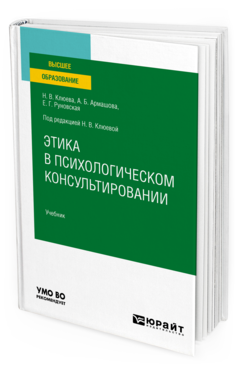 Обложка книги ЭТИКА В ПСИХОЛОГИЧЕСКОМ КОНСУЛЬТИРОВАНИИ Клюева Н. В., Руновская Е. Г., Армашова А. Б. ; под ред. Клюевой Н.В. Учебник