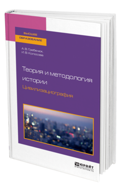 Обложка книги ТЕОРИЯ И МЕТОДОЛОГИЯ ИСТОРИИ. ЦИВИЛИЗАЦИОГРАФИЯ Гребенюк А. В., Колосова И. В. Учебное пособие