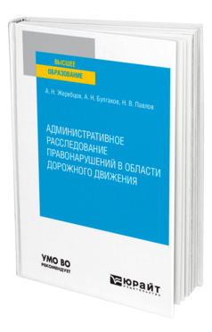 Обложка книги АДМИНИСТРАТИВНОЕ РАССЛЕДОВАНИЕ ПРАВОНАРУШЕНИЙ В ОБЛАСТИ ДОРОЖНОГО ДВИЖЕНИЯ Жеребцов А. Н., Булгаков А. Н., Павлов Н. В. Учебное пособие