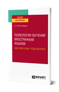 Обложка книги ПСИХОЛОГИЯ ОБУЧЕНИЯ ИНОСТРАННЫМ ЯЗЫКАМ: КАК УЧИТЬ ЯЗЫК, ЧТОБЫ ВЫУЧИТЬ Котик-Фридгут Б. С. Учебное пособие