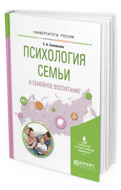Обложка книги ПСИХОЛОГИЯ СЕМЬИ И СЕМЕЙНОЕ ВОСПИТАНИЕ Соловьева Е.А. Учебное пособие