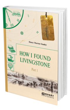 Обложка книги HOW I FOUND LIVINGSTONE. IN 2 P. PART 1. КАК Я НАШЕЛ ЛИВИНГСТОНА. В 2 Ч. ЧАСТЬ 1 Стэнли Г. 