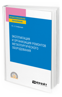 Обложка книги ЭКСПЛУАТАЦИЯ И ОРГАНИЗАЦИЯ РЕМОНТОВ МЕТАЛЛУРГИЧЕСКОГО ОБОРУДОВАНИЯ Епифанцев Ю. А. Учебное пособие