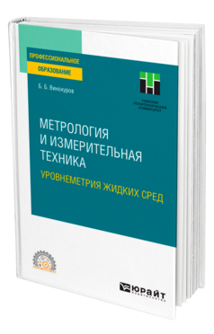 Обложка книги МЕТРОЛОГИЯ И ИЗМЕРИТЕЛЬНАЯ ТЕХНИКА. УРОВНЕМЕТРИЯ ЖИДКИХ СРЕД Винокуров Б. Б. Учебное пособие