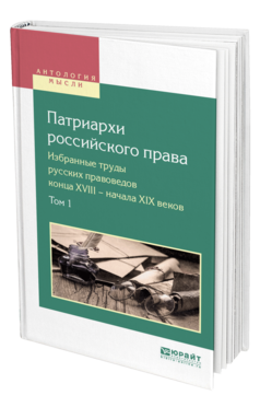 Обложка книги ПАТРИАРХИ РОССИЙСКОГО ПРАВА. ИЗБРАННЫЕ ТРУДЫ РУССКИХ ПРАВОВЕДОВ КОНЦА XVIII — НАЧАЛА XIX ВЕКОВ В 2 Т. ТОМ 1 Сост. Белов В. А. 
