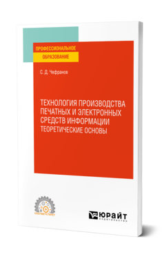 Обложка книги ТЕХНОЛОГИЯ ПРОИЗВОДСТВА ПЕЧАТНЫХ И ЭЛЕКТРОННЫХ СРЕДСТВ ИНФОРМАЦИИ. ТЕОРЕТИЧЕСКИЕ ОСНОВЫ Чефранов С. Д. Учебное пособие