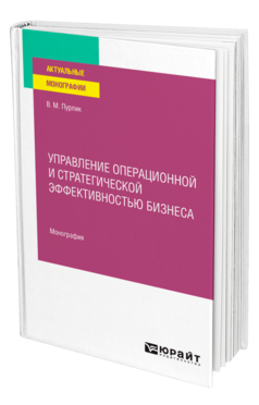 Обложка книги УПРАВЛЕНИЕ ОПЕРАЦИОННОЙ И СТРАТЕГИЧЕСКОЙ ЭФФЕКТИВНОСТЬЮ БИЗНЕСА Пурлик В. М. Монография