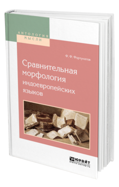 Обложка книги СРАВНИТЕЛЬНАЯ МОРФОЛОГИЯ ИНДОЕВРОПЕЙСКИХ ЯЗЫКОВ Фортунатов Ф. Ф. 