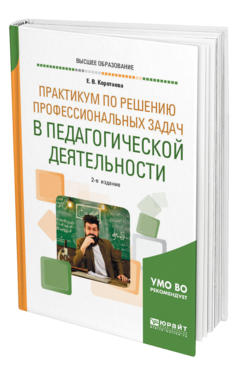 Обложка книги ПРАКТИКУМ ПО РЕШЕНИЮ ПРОФЕССИОНАЛЬНЫХ ЗАДАЧ В ПЕДАГОГИЧЕСКОЙ ДЕЯТЕЛЬНОСТИ Коротаева Е. В. Учебное пособие