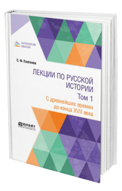 Обложка книги ЛЕКЦИИ ПО РУССКОЙ ИСТОРИИ В 2 Т. ТОМ 1. С ДРЕВНЕЙШИХ ВРЕМЕН ДО КОНЦА XVII ВЕКА Платонов С. Ф. Учебник