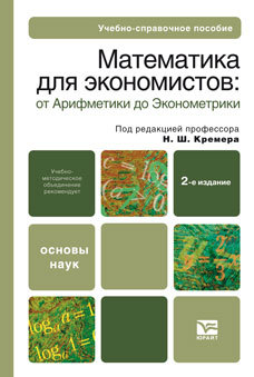 Обложка книги МАТЕМАТИКА ДЛЯ ЭКОНОМИСТОВ: ОТ АРИФМЕТИКИ ДО ЭКОНОМЕТРИКИ Кремер Н.Ш. Учебно-справочное пособие
