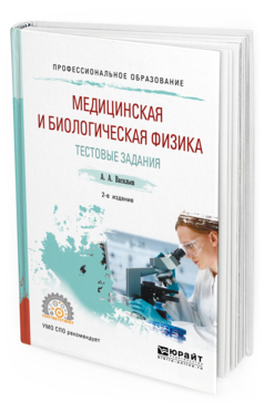 Обложка книги МЕДИЦИНСКАЯ И БИОЛОГИЧЕСКАЯ ФИЗИКА. ТЕСТОВЫЕ ЗАДАНИЯ Васильев А. А. Учебное пособие