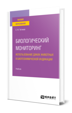 Обложка книги БИОЛОГИЧЕСКИЙ МОНИТОРИНГ. ИСПОЛЬЗОВАНИЕ ДИКИХ ЖИВОТНЫХ В БИОГЕОХИМИЧЕСКОЙ ИНДИКАЦИИ Тютиков С. Ф. Учебник