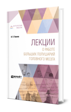 Обложка книги ЛЕКЦИИ О РАБОТЕ БОЛЬШИХ ПОЛУШАРИЙ ГОЛОВНОГО МОЗГА Павлов И. П. ; Под общ. ред. Быкова К. М. 