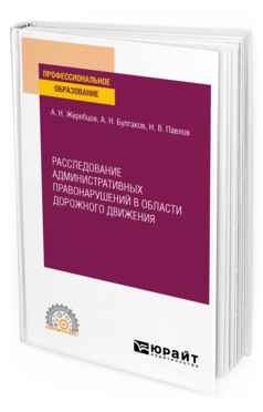 Обложка книги РАССЛЕДОВАНИЕ АДМИНИСТРАТИВНЫХ ПРАВОНАРУШЕНИЙ В ОБЛАСТИ ДОРОЖНОГО ДВИЖЕНИЯ Жеребцов А. Н., Булгаков А. Н., Павлов Н. В. Учебное пособие