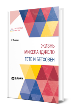 Обложка книги ЖИЗНЬ МИКЕЛАНДЖЕЛО. ГЕТЕ И БЕТХОВЕН Роллан Р. ; Пер. Кузмин М. А., Смирнов А. А. 